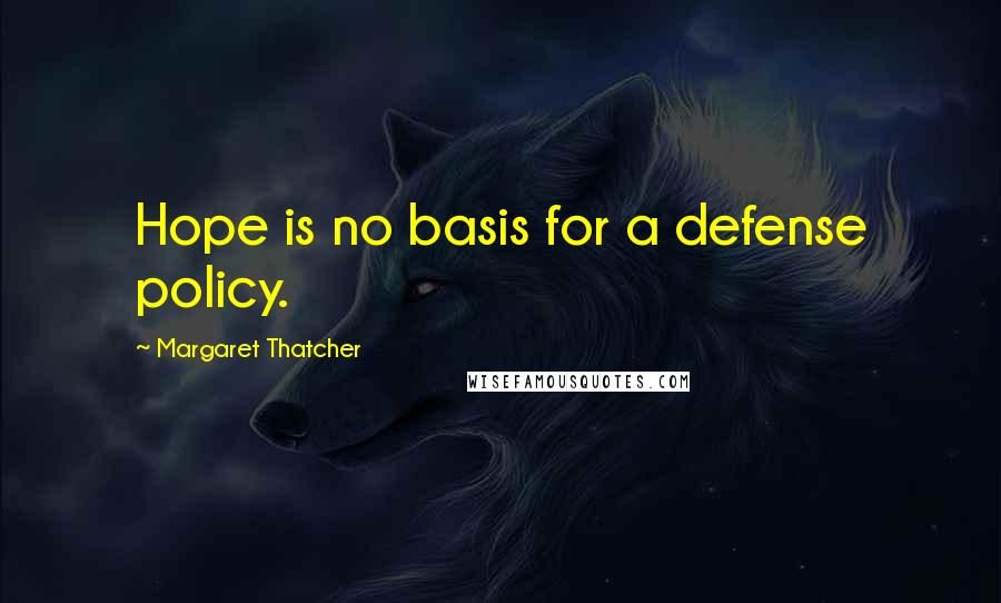 Margaret Thatcher quotes: Hope is no basis for a defense policy.