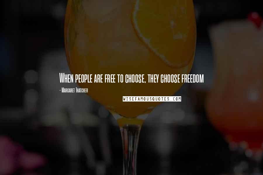 Margaret Thatcher quotes: When people are free to choose, they choose freedom