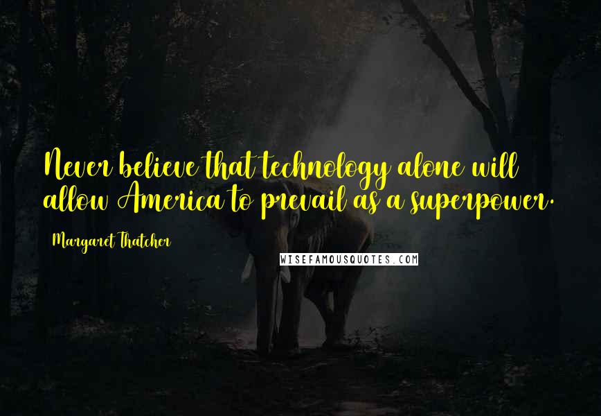Margaret Thatcher quotes: Never believe that technology alone will allow America to prevail as a superpower.