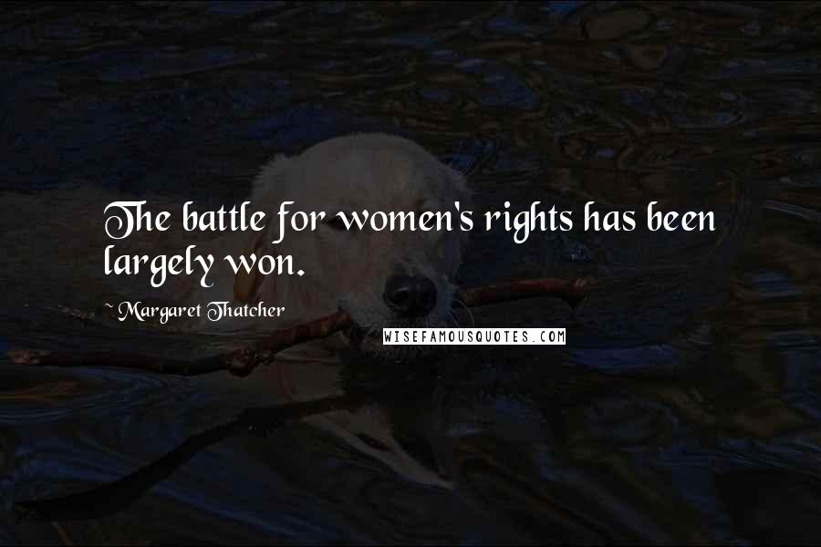 Margaret Thatcher quotes: The battle for women's rights has been largely won.