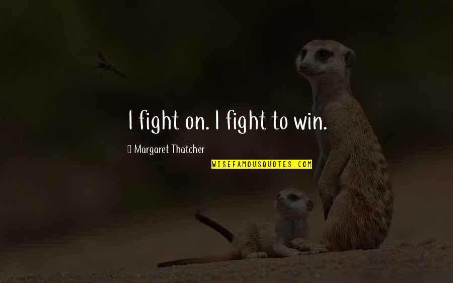 Margaret Thatcher Quotes By Margaret Thatcher: I fight on. I fight to win.