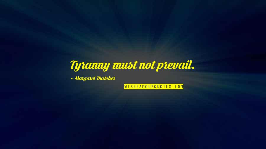 Margaret Thatcher Quotes By Margaret Thatcher: Tyranny must not prevail.