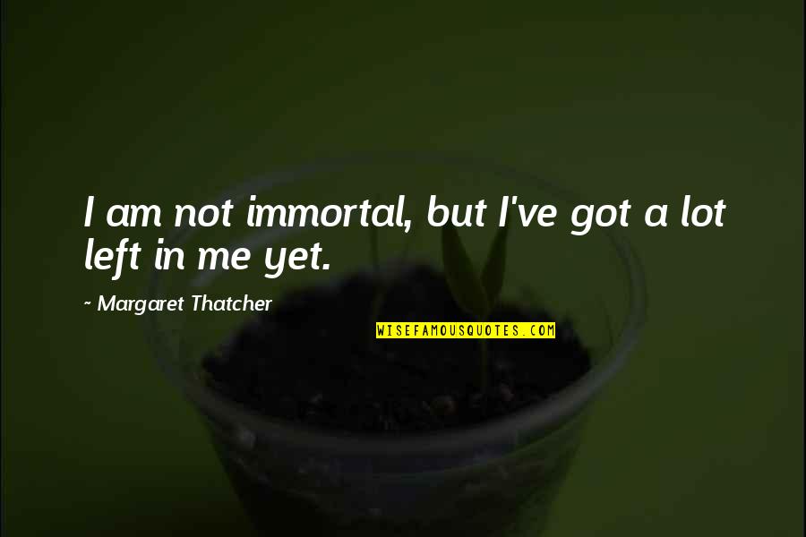 Margaret Thatcher Quotes By Margaret Thatcher: I am not immortal, but I've got a