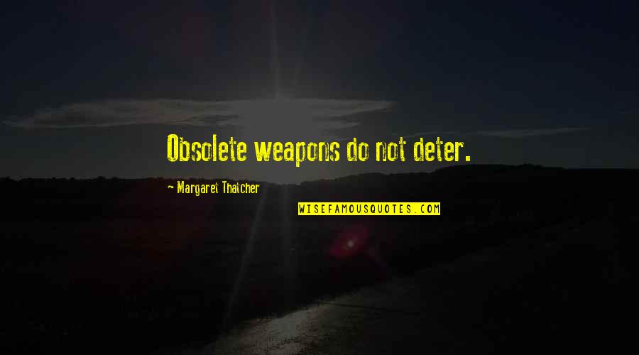 Margaret Thatcher Quotes By Margaret Thatcher: Obsolete weapons do not deter.