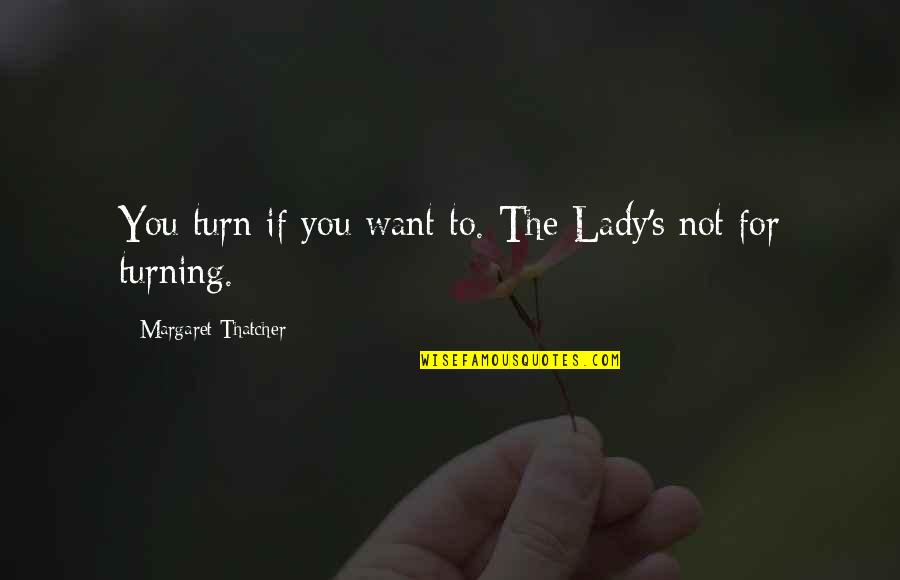 Margaret Thatcher U Turn Quotes By Margaret Thatcher: You turn if you want to. The Lady's