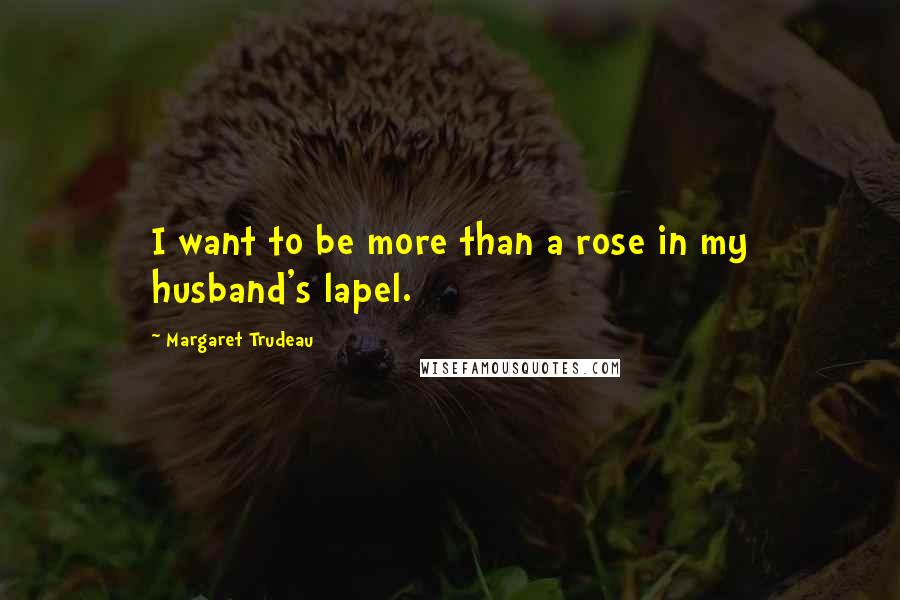 Margaret Trudeau quotes: I want to be more than a rose in my husband's lapel.