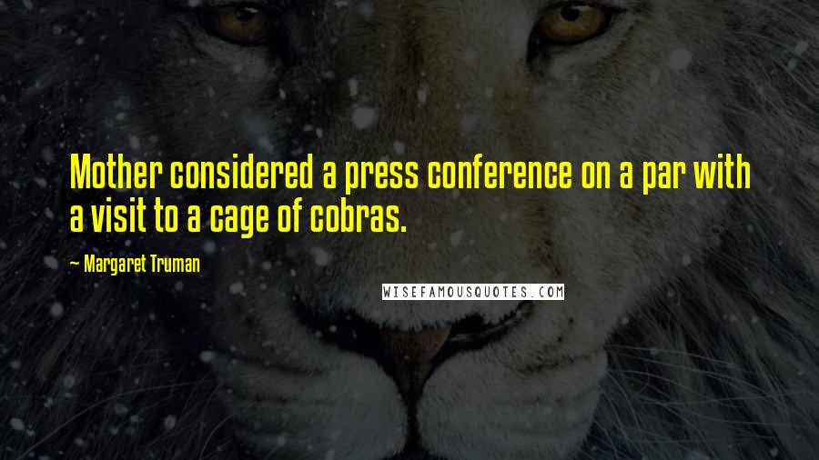 Margaret Truman quotes: Mother considered a press conference on a par with a visit to a cage of cobras.