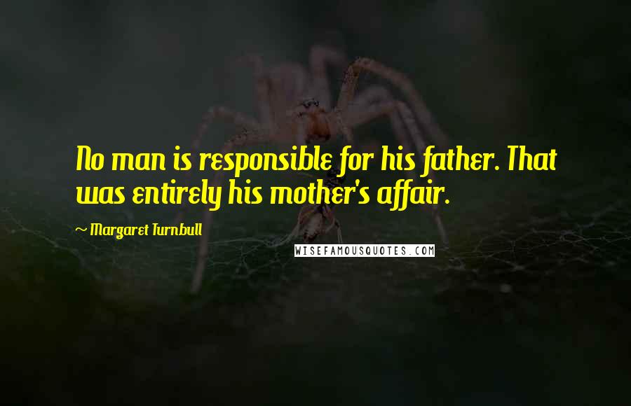 Margaret Turnbull quotes: No man is responsible for his father. That was entirely his mother's affair.