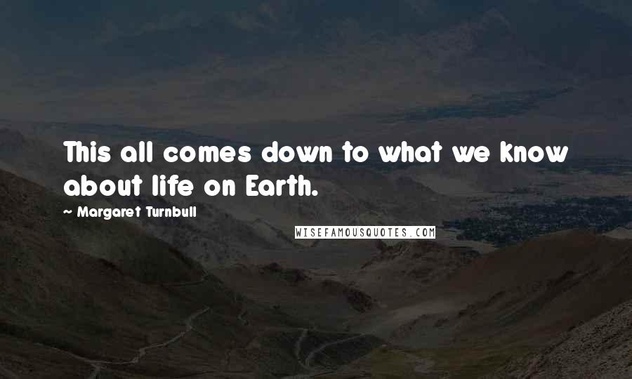Margaret Turnbull quotes: This all comes down to what we know about life on Earth.