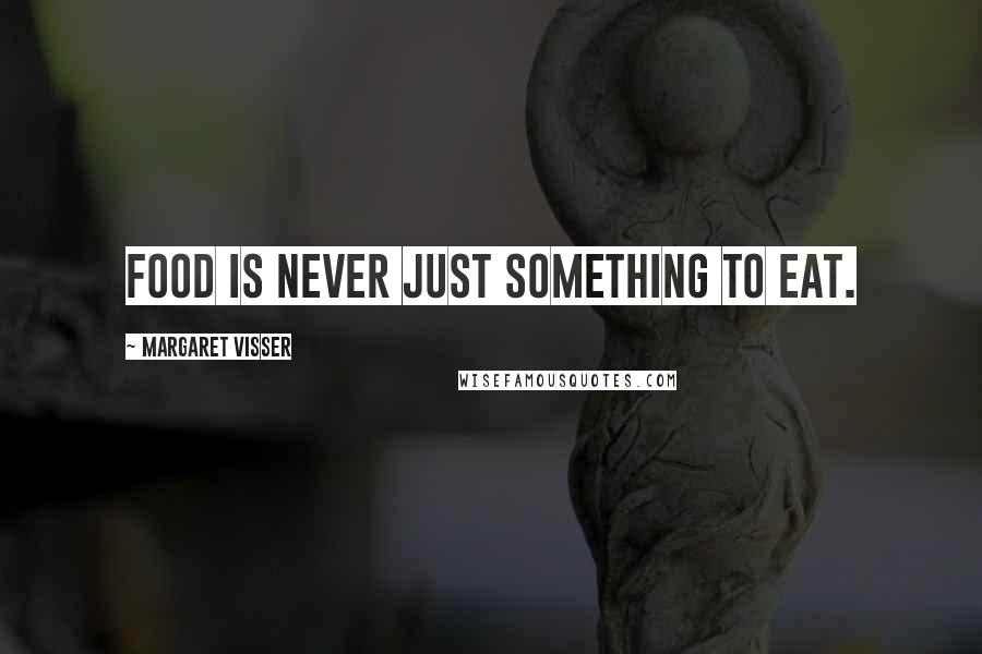 Margaret Visser quotes: Food is never just something to eat.
