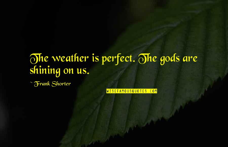 Margaret Visser Quotes By Frank Shorter: The weather is perfect. The gods are shining