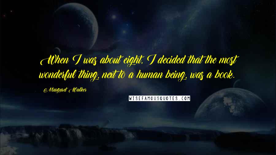 Margaret Walker quotes: When I was about eight, I decided that the most wonderful thing, next to a human being, was a book.