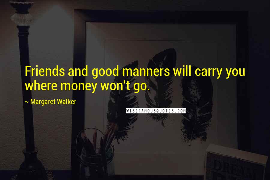Margaret Walker quotes: Friends and good manners will carry you where money won't go.
