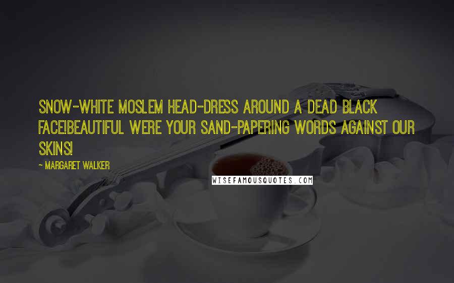 Margaret Walker quotes: Snow-white moslem head-dress around a dead black face!Beautiful were your sand-papering words against our skins!