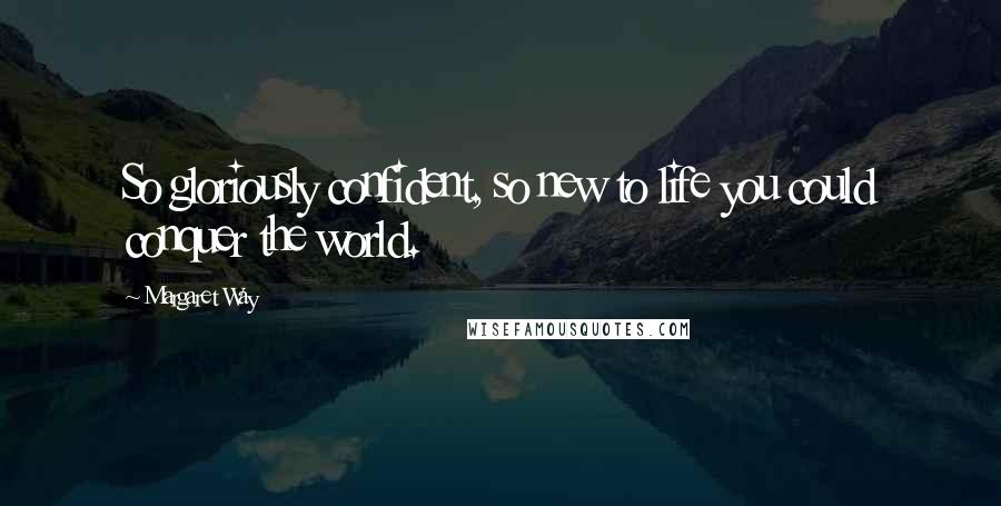 Margaret Way quotes: So gloriously confident, so new to life you could conquer the world.