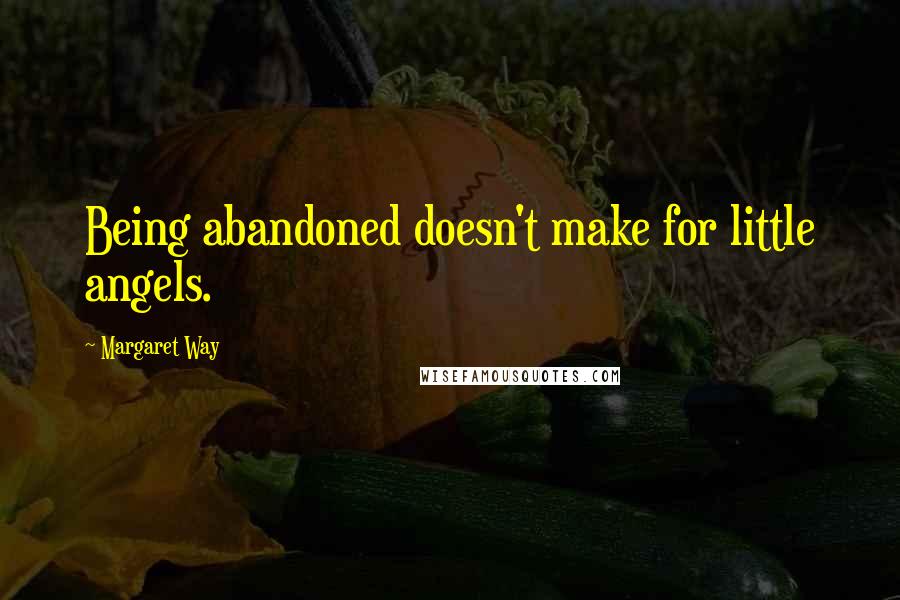 Margaret Way quotes: Being abandoned doesn't make for little angels.