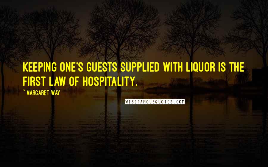 Margaret Way quotes: Keeping one's guests supplied with liquor is the first law of hospitality.