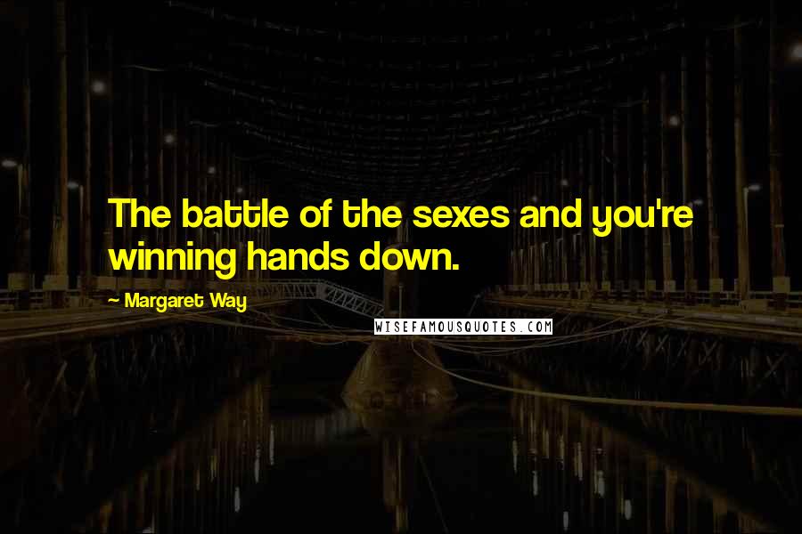 Margaret Way quotes: The battle of the sexes and you're winning hands down.