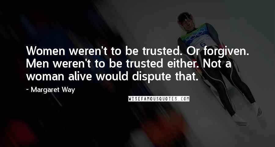 Margaret Way quotes: Women weren't to be trusted. Or forgiven. Men weren't to be trusted either. Not a woman alive would dispute that.