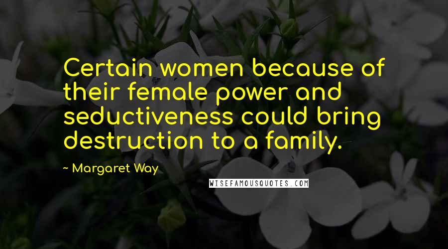 Margaret Way quotes: Certain women because of their female power and seductiveness could bring destruction to a family.