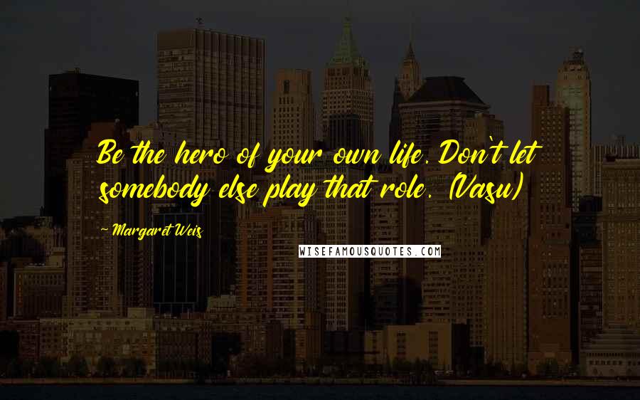 Margaret Weis quotes: Be the hero of your own life. Don't let somebody else play that role. (Vasu)