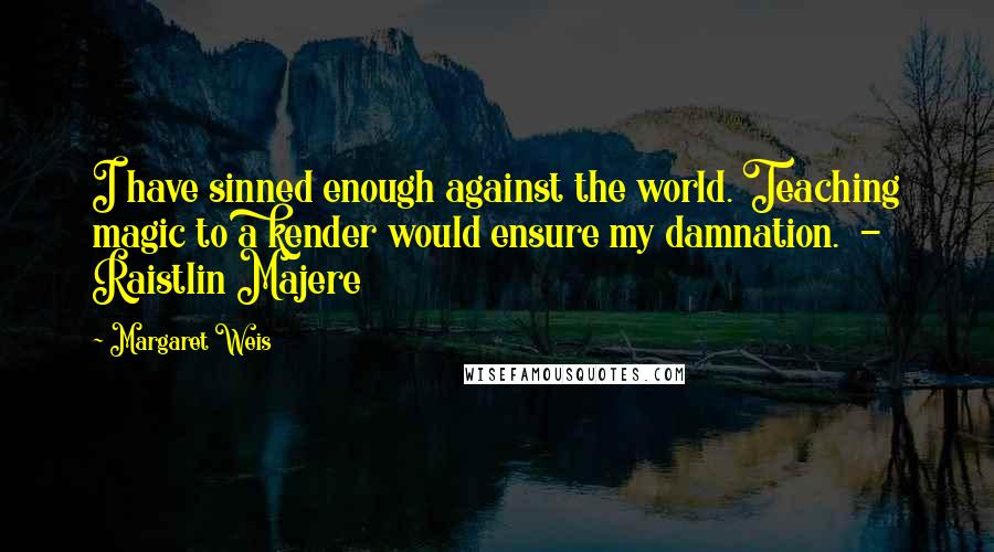 Margaret Weis quotes: I have sinned enough against the world. Teaching magic to a kender would ensure my damnation. - Raistlin Majere