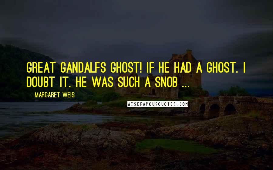 Margaret Weis quotes: Great gandalfs ghost! if he had a ghost. i doubt it. he was such a snob ...