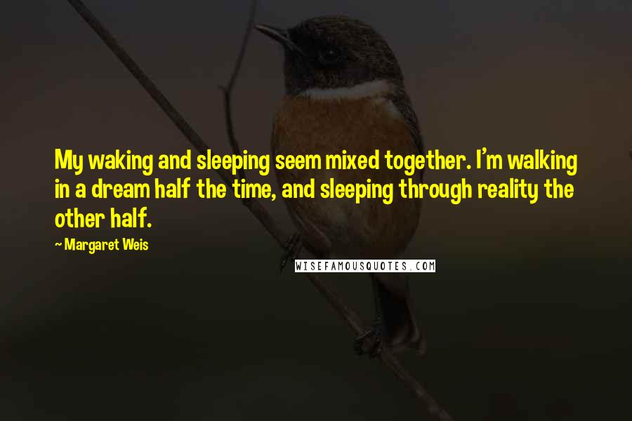 Margaret Weis quotes: My waking and sleeping seem mixed together. I'm walking in a dream half the time, and sleeping through reality the other half.