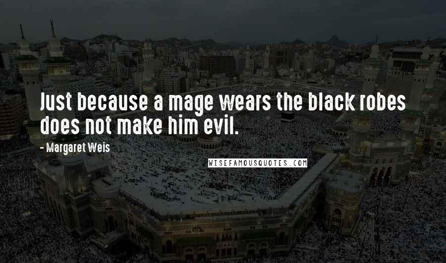 Margaret Weis quotes: Just because a mage wears the black robes does not make him evil.