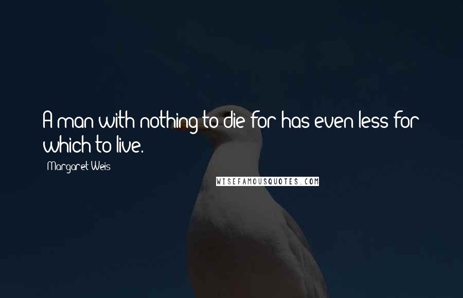 Margaret Weis quotes: A man with nothing to die for has even less for which to live.