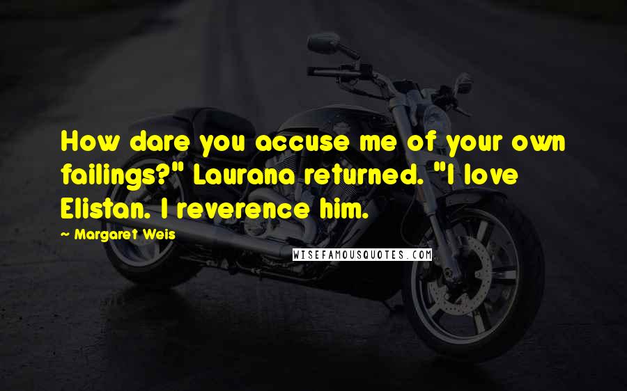 Margaret Weis quotes: How dare you accuse me of your own failings?" Laurana returned. "I love Elistan. I reverence him.