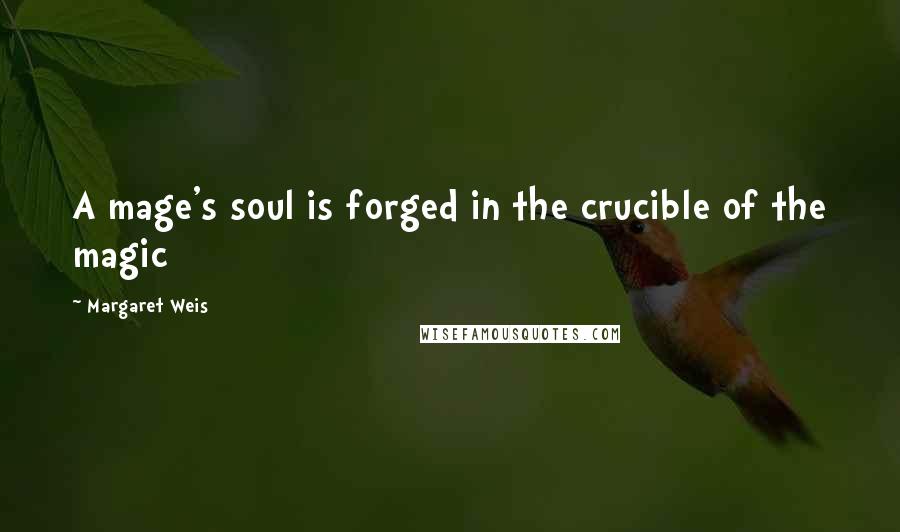 Margaret Weis quotes: A mage's soul is forged in the crucible of the magic