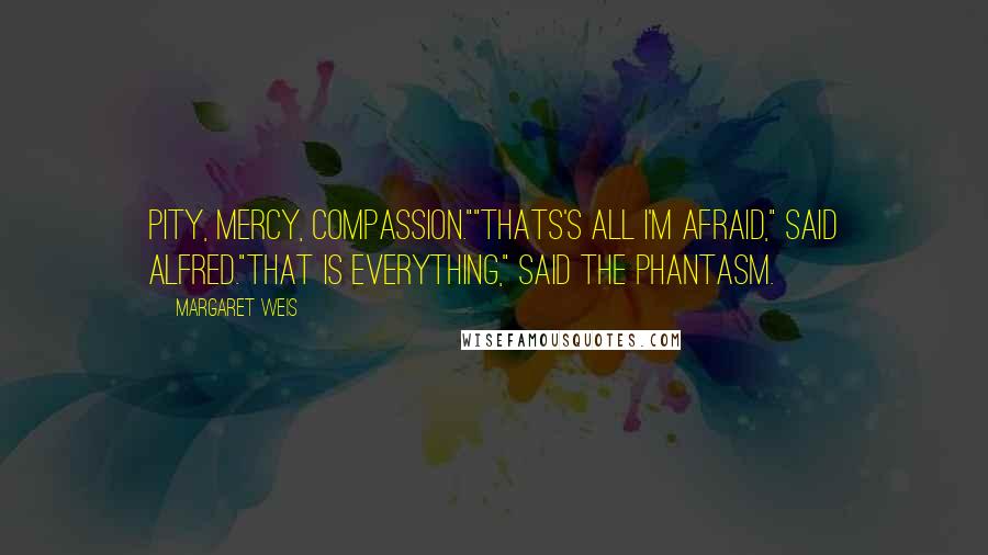 Margaret Weis quotes: Pity, mercy, compassion.""Thats's all I'm afraid," said Alfred."That is everything," said the phantasm.