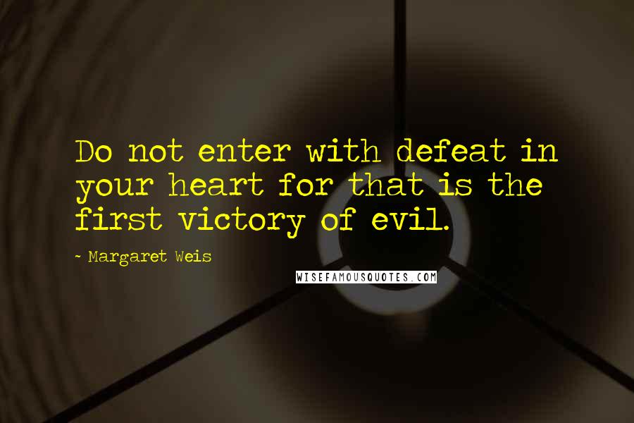 Margaret Weis quotes: Do not enter with defeat in your heart for that is the first victory of evil.