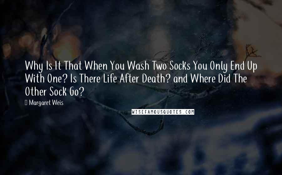 Margaret Weis quotes: Why Is It That When You Wash Two Socks You Only End Up With One? Is There Life After Death? and Where Did The Other Sock Go?