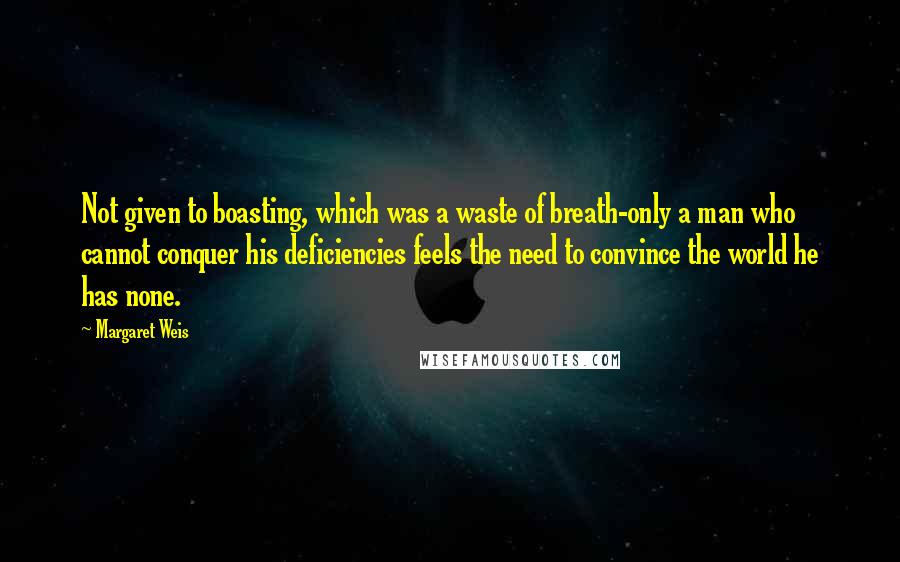 Margaret Weis quotes: Not given to boasting, which was a waste of breath-only a man who cannot conquer his deficiencies feels the need to convince the world he has none.