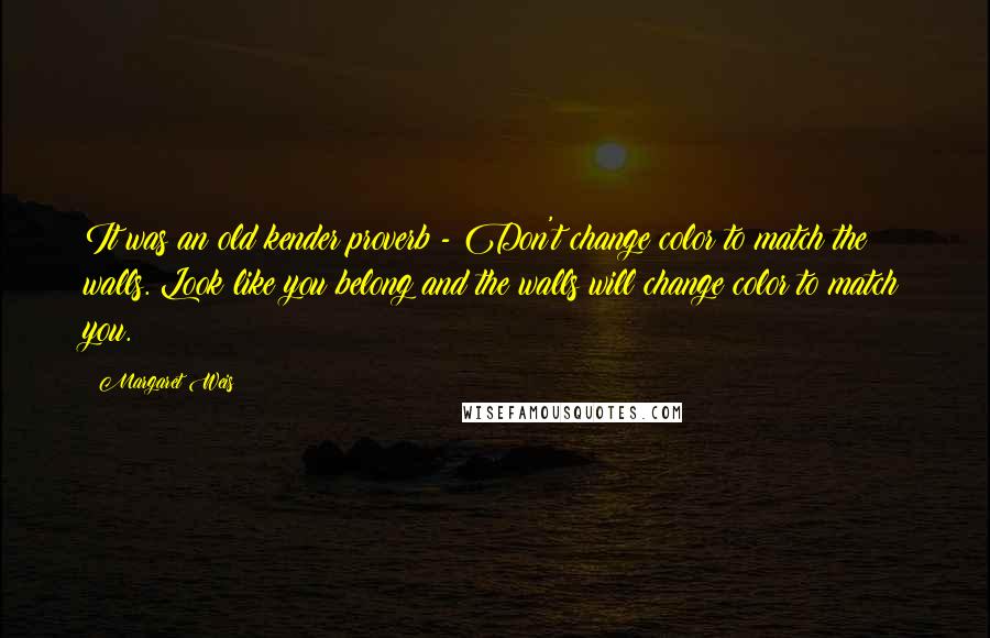 Margaret Weis quotes: It was an old kender proverb - Don't change color to match the walls. Look like you belong and the walls will change color to match you.