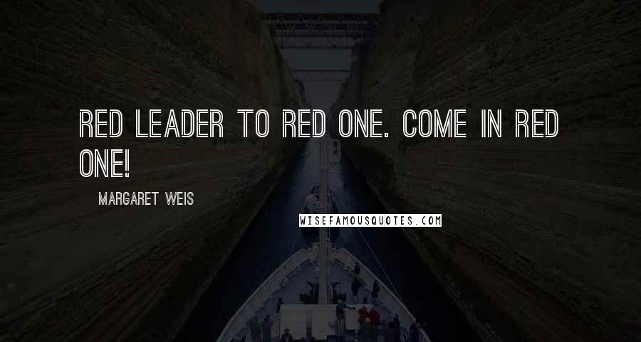 Margaret Weis quotes: Red Leader to Red One. Come in Red One!