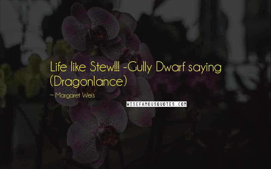 Margaret Weis quotes: Life like Stew!!! -Gully Dwarf saying (Dragonlance)