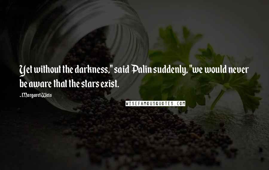 Margaret Weis quotes: Yet without the darkness," said Palin suddenly, "we would never be aware that the stars exist.