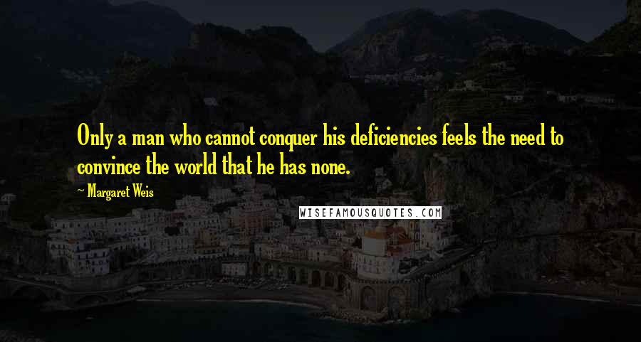 Margaret Weis quotes: Only a man who cannot conquer his deficiencies feels the need to convince the world that he has none.