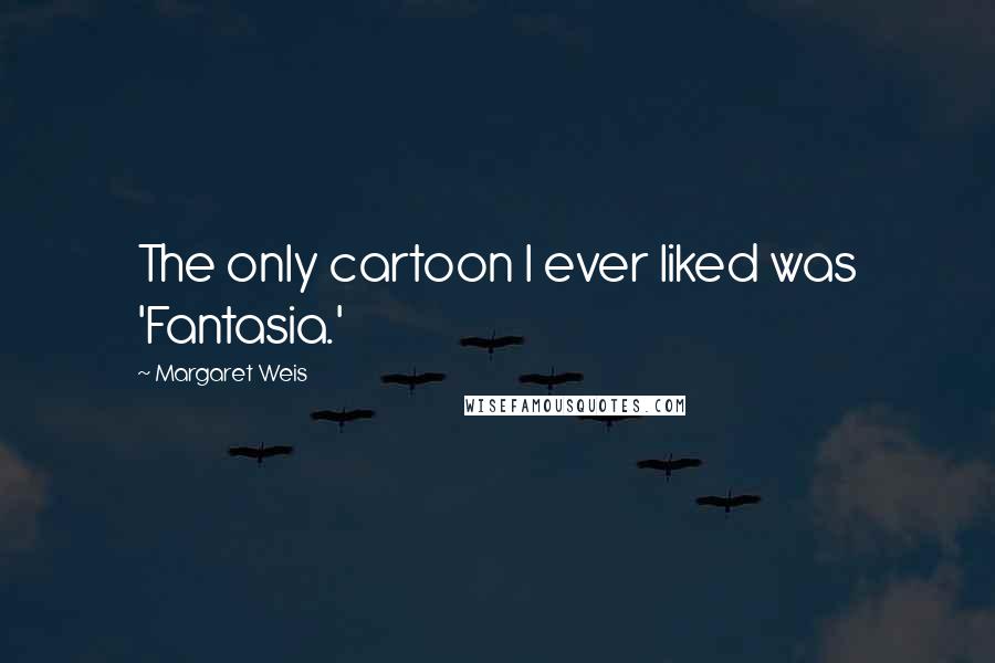 Margaret Weis quotes: The only cartoon I ever liked was 'Fantasia.'