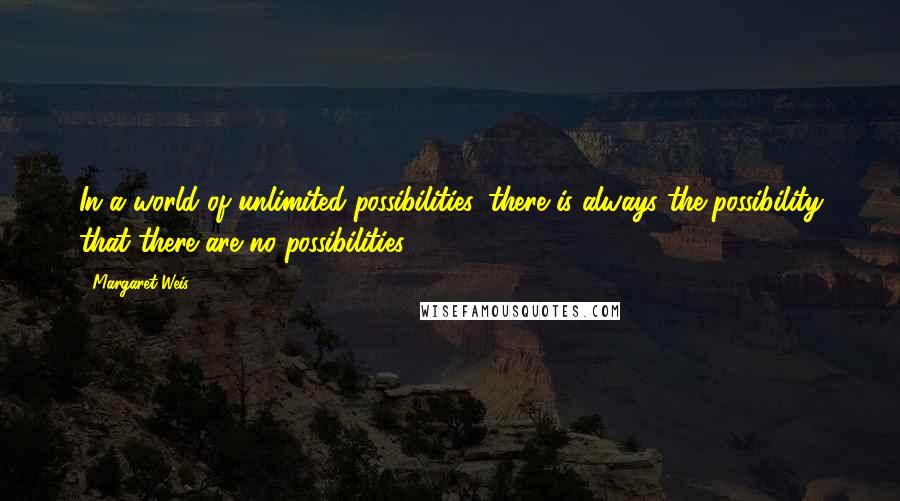 Margaret Weis quotes: In a world of unlimited possibilities, there is always the possibility that there are no possibilities.