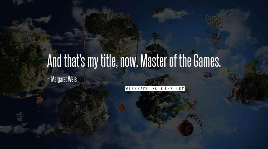 Margaret Weis quotes: And that's my title, now. Master of the Games.