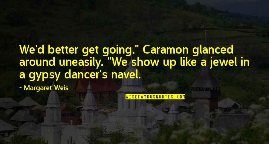 Margaret Weis Quotes By Margaret Weis: We'd better get going." Caramon glanced around uneasily.