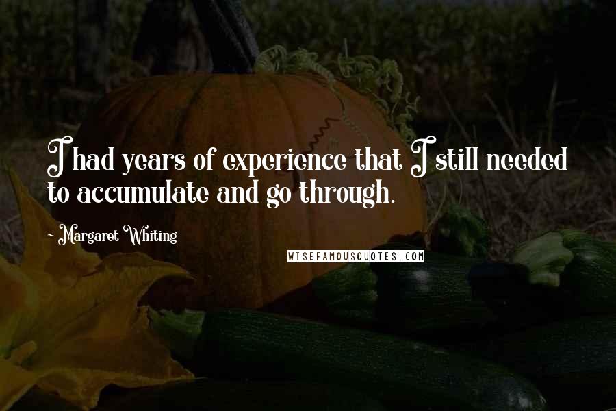 Margaret Whiting quotes: I had years of experience that I still needed to accumulate and go through.