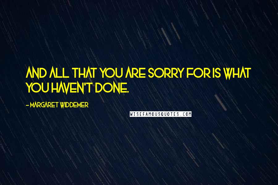 Margaret Widdemer quotes: And all that you are sorry for is what you haven't done.