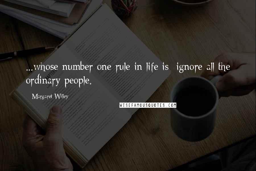 Margaret Willey quotes: ...whose number one rule in life is: ignore all the ordinary people.