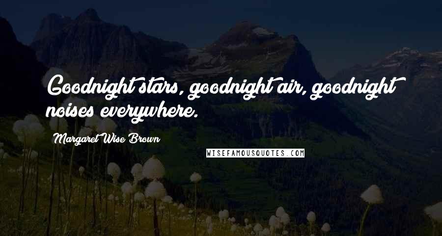 Margaret Wise Brown quotes: Goodnight stars, goodnight air, goodnight noises everywhere.