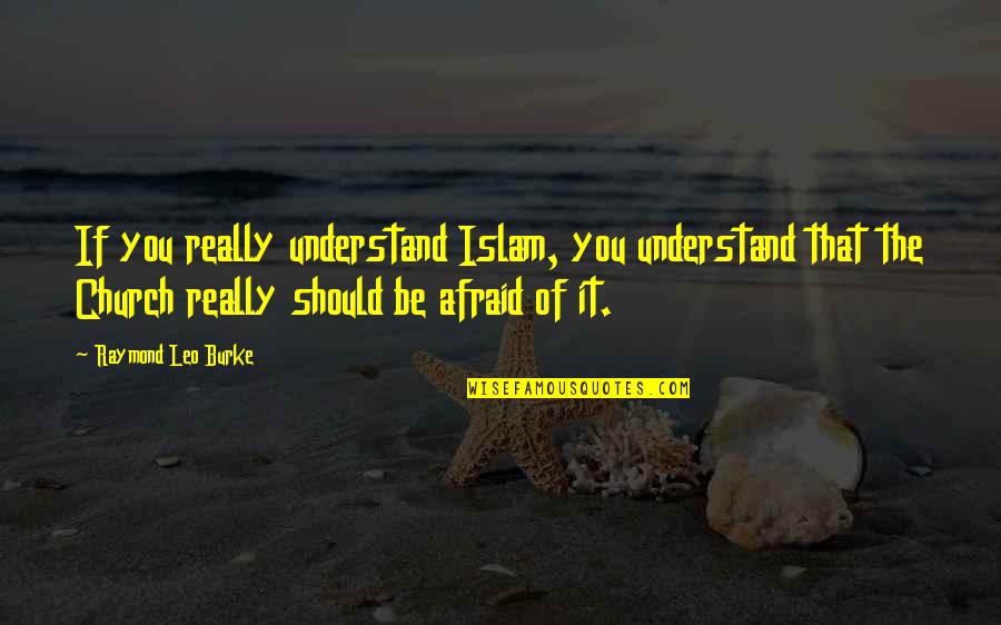Margarete Bagshaw Quotes By Raymond Leo Burke: If you really understand Islam, you understand that